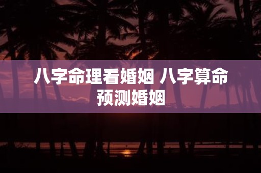 八字命理看婚姻 八字算命预测婚姻