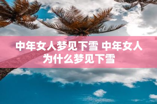 中年女人梦见下雪 中年女人为什么梦见下雪