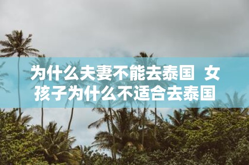 为什么夫妻不能去泰国 女孩子为什么不适合去泰国