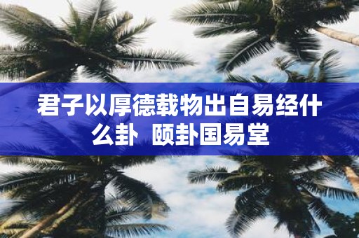 君子以厚德载物出自易经什么卦 颐卦国易堂