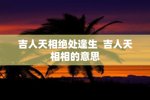 吉人天相绝处逢生 吉人天相相的意思