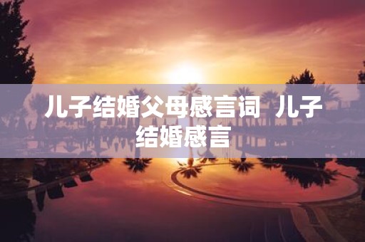 儿子结婚父母感言词 儿子结婚感言