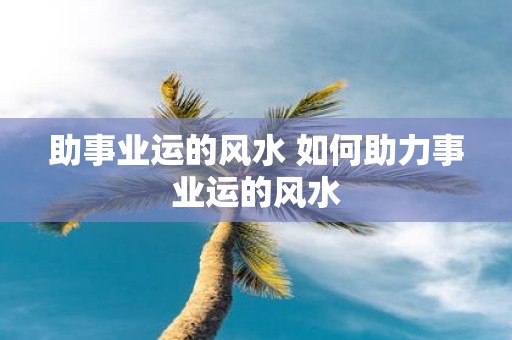助事业运的风水 如何助力事业运的风水