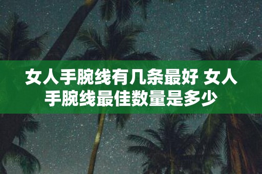 女人手腕线有几条最好 女人手腕线最佳数量是多少