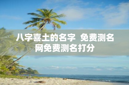 八字喜土的名字 免费测名网免费测名打分