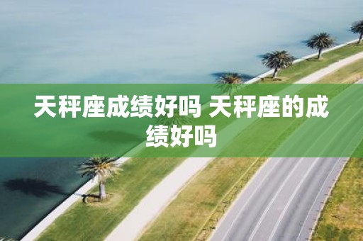 天秤座成绩好吗 天秤座的成绩好吗