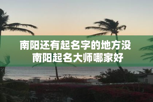 南阳还有起名字的地方没 南阳起名大师哪家好