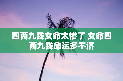 四两九钱女命太惨了 女命四两九钱命运多不济