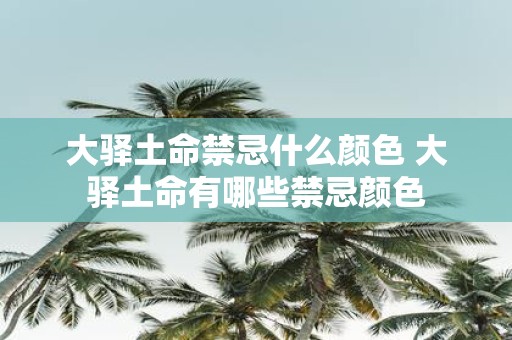 大驿土命禁忌什么颜色 大驿土命有哪些禁忌颜色