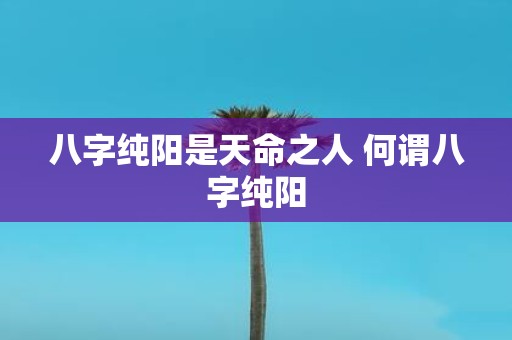 八字纯阳是天命之人 何谓八字纯阳