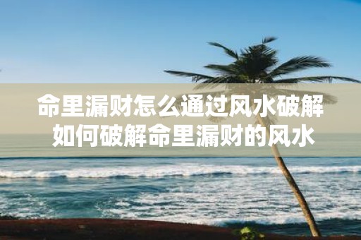 命里漏财怎么通过风水破解 如何破解命里漏财的风水