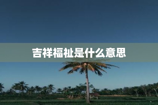 吉祥福祉是什么意思
