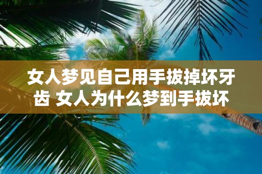 女人梦见自己用手拔掉坏牙齿 女人为什么梦到手拔坏牙