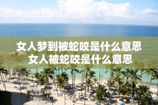 女人梦到被蛇咬是什么意思 女人被蛇咬是什么意思
