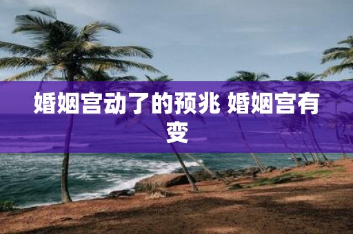 婚姻宫动了的预兆 婚姻宫有变