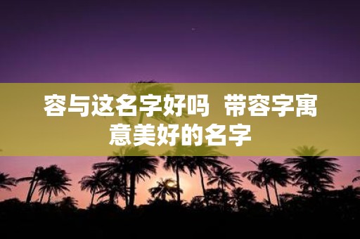 容与这名字好吗 带容字寓意美好的名字