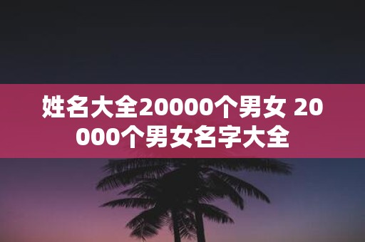 姓名大全20000个男女 20000个男女名字大全