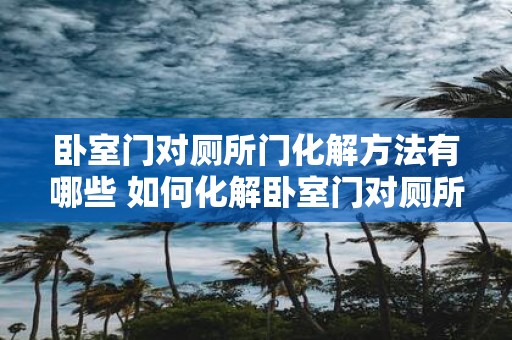 卧室门对厕所门化解方法有哪些 如何化解卧室门对厕所门的冲击