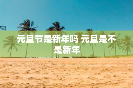 元旦节是新年吗 元旦是不是新年