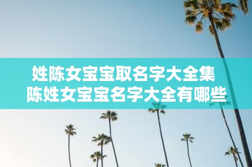 姓陈女宝宝取名字大全集 陈姓女宝宝名字大全有哪些推荐