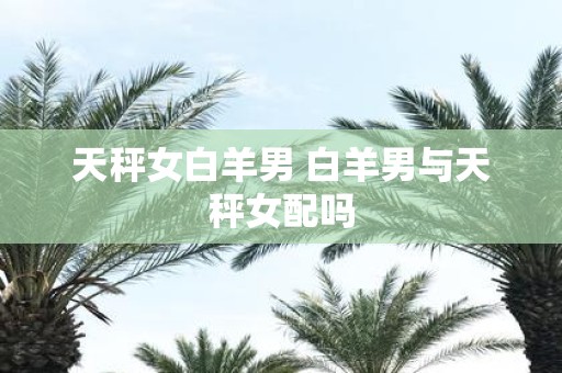 天秤女白羊男 白羊男与天秤女配吗