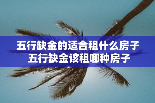 五行缺金的适合租什么房子 五行缺金该租哪种房子