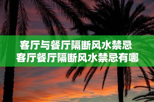 客厅与餐厅隔断风水禁忌 客厅餐厅隔断风水禁忌有哪些