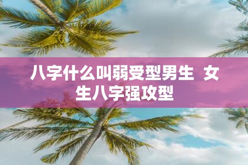 八字什么叫弱受型男生 女生八字强攻型