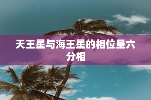 天王星与海王星的相位呈六分相