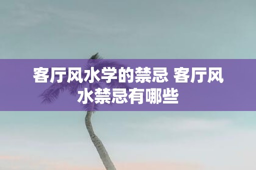 客厅风水学的禁忌 客厅风水禁忌有哪些