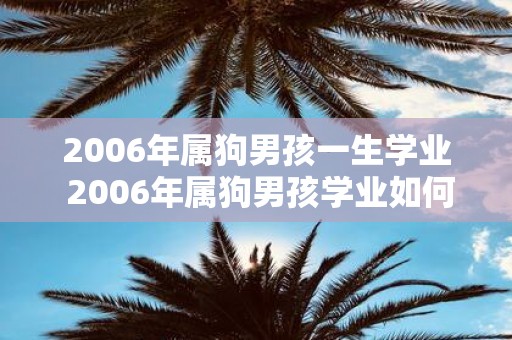 2006年属狗男孩一生学业 2006年属狗男孩学业如何