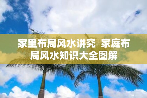 家里布局风水讲究 家庭布局风水知识大全图解