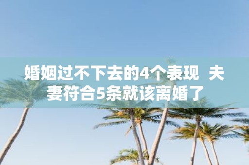婚姻过不下去的4个表现 夫妻符合5条就该离婚了