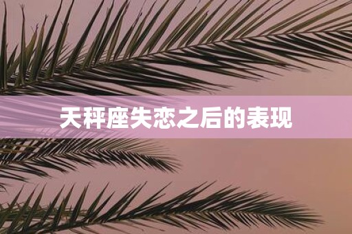 天秤座失恋之后的表现