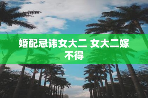 婚配忌讳女大二 女大二嫁不得