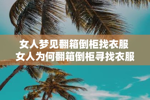 女人梦见翻箱倒柜找衣服 女人为何翻箱倒柜寻找衣服