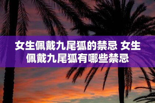 女生佩戴九尾狐的禁忌 女生佩戴九尾狐有哪些禁忌