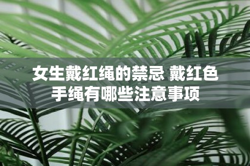 女生戴红绳的禁忌 戴红色手绳有哪些注意事项