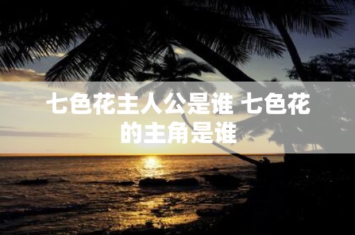 七色花主人公是谁 七色花的主角是谁