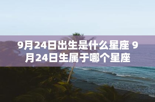 9月24日出生是什么星座 9月24日生属于哪个星座