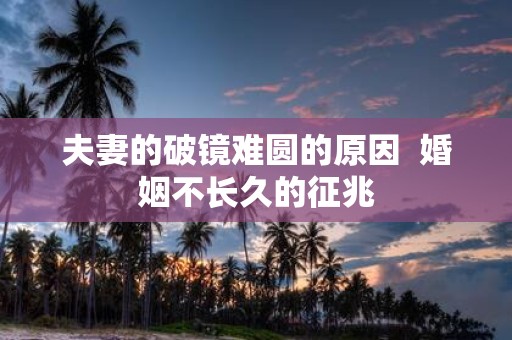 夫妻的破镜难圆的原因 婚姻不长久的征兆