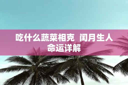 吃什么蔬菜相克 闰月生人命运详解