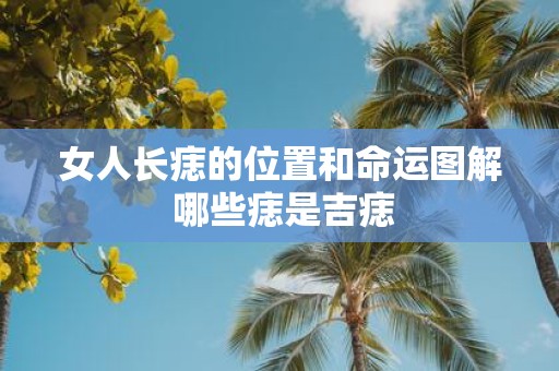 女人长痣的位置和命运图解 哪些痣是吉痣