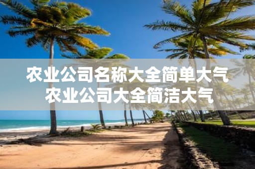 农业公司名称大全简单大气 农业公司大全简洁大气
