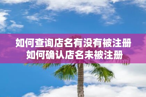 如何查询店名有没有被注册 如何确认店名未被注册