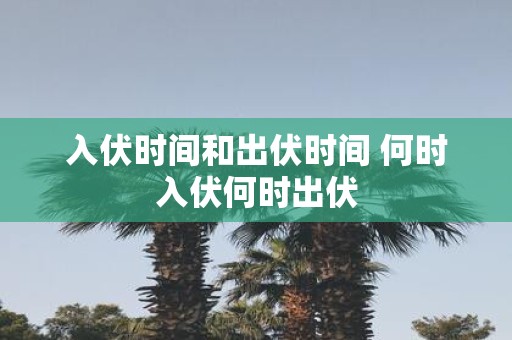 入伏时间和出伏时间 何时入伏何时出伏