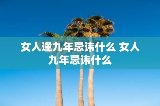 女人逢九年忌讳什么 女人九年忌讳什么