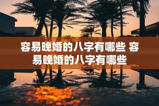 容易晚婚的八字有哪些 容易晚婚的八字有哪些