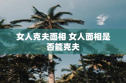 女人克夫面相 女人面相是否能克夫