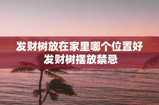 发财树放在家里哪个位置好 发财树摆放禁忌